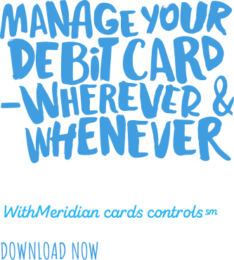 Manage Your Debit Card - Wherever & Whenever with Meridian Safe Bank card controls.
